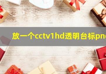 放一个cctv1hd透明台标png