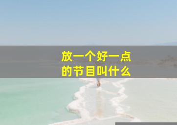 放一个好一点的节目叫什么