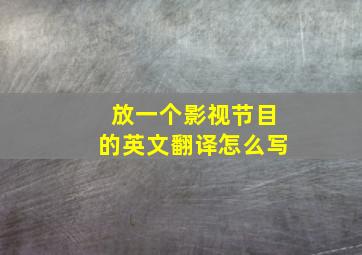 放一个影视节目的英文翻译怎么写