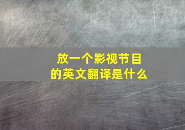 放一个影视节目的英文翻译是什么