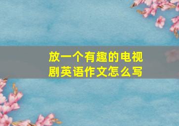 放一个有趣的电视剧英语作文怎么写