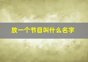 放一个节目叫什么名字