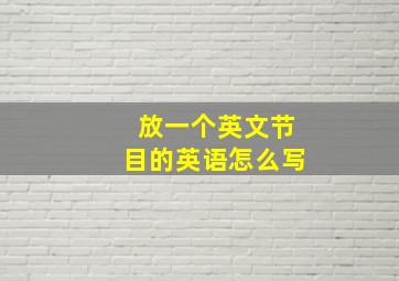 放一个英文节目的英语怎么写