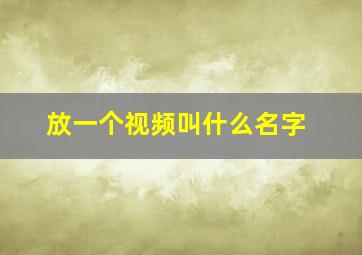 放一个视频叫什么名字