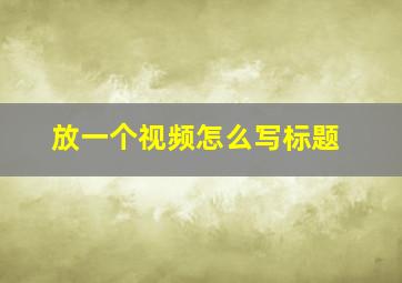 放一个视频怎么写标题