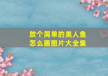 放个简单的美人鱼怎么画图片大全集