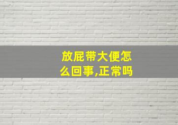 放屁带大便怎么回事,正常吗