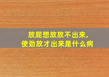 放屁想放放不出来,使劲放才出来是什么病