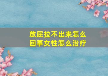 放屁拉不出来怎么回事女性怎么治疗