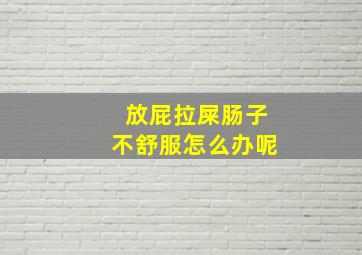 放屁拉屎肠子不舒服怎么办呢