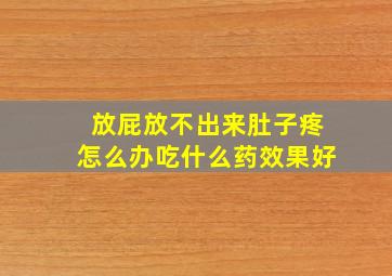 放屁放不出来肚子疼怎么办吃什么药效果好