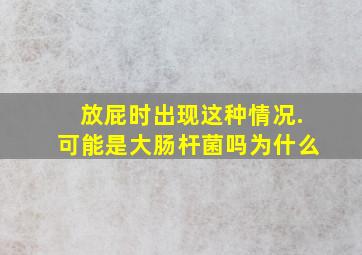 放屁时出现这种情况.可能是大肠杆菌吗为什么