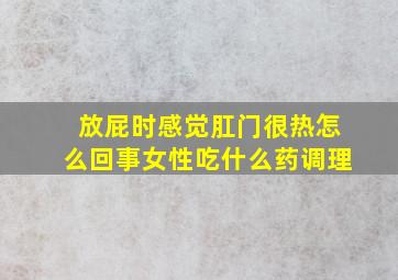 放屁时感觉肛门很热怎么回事女性吃什么药调理