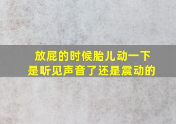 放屁的时候胎儿动一下是听见声音了还是震动的