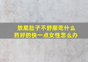 放屁肚子不舒服吃什么药好的快一点女性怎么办