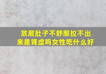 放屁肚子不舒服拉不出来是肾虚吗女性吃什么好