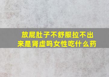 放屁肚子不舒服拉不出来是肾虚吗女性吃什么药