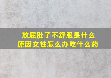 放屁肚子不舒服是什么原因女性怎么办吃什么药