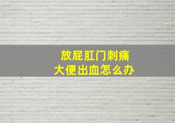 放屁肛门刺痛大便出血怎么办