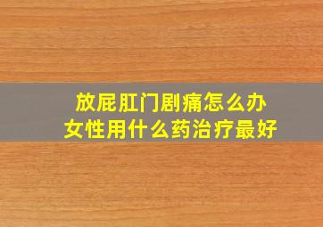 放屁肛门剧痛怎么办女性用什么药治疗最好