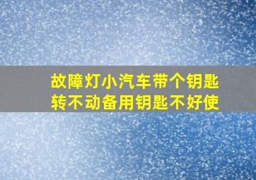 故障灯小汽车带个钥匙转不动备用钥匙不好使