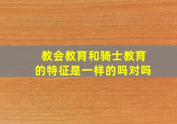 教会教育和骑士教育的特征是一样的吗对吗