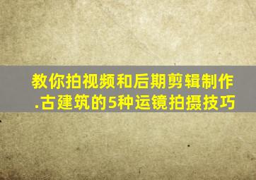 教你拍视频和后期剪辑制作.古建筑的5种运镜拍摄技巧