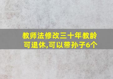 教师法修改三十年教龄可退休,可以带孙子6个