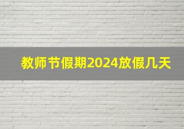 教师节假期2024放假几天