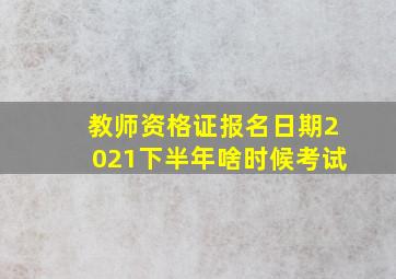 教师资格证报名日期2021下半年啥时候考试