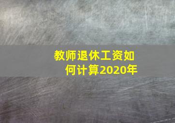 教师退休工资如何计算2020年