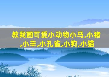 教我画可爱小动物小马,小猪,小羊,小孔雀,小狗,小猫