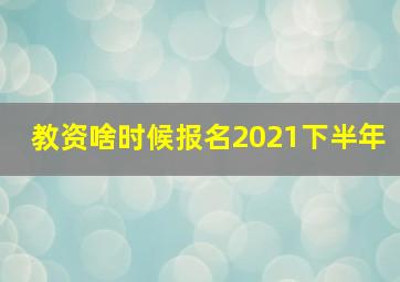 教资啥时候报名2021下半年