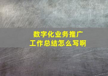 数字化业务推广工作总结怎么写啊