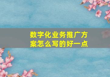 数字化业务推广方案怎么写的好一点