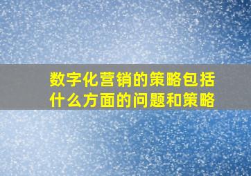 数字化营销的策略包括什么方面的问题和策略