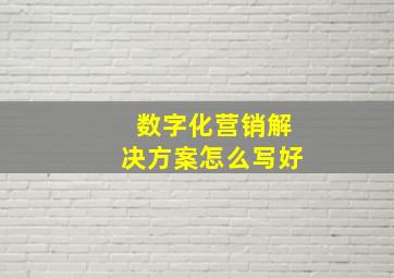 数字化营销解决方案怎么写好