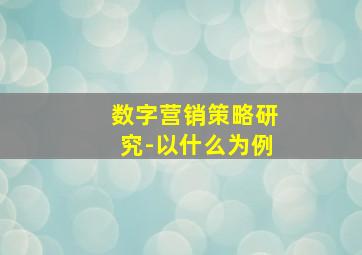 数字营销策略研究-以什么为例