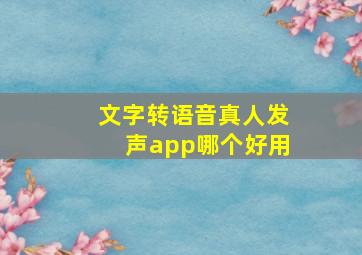 文字转语音真人发声app哪个好用