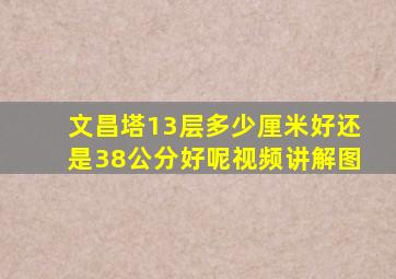 文昌塔13层多少厘米好还是38公分好呢视频讲解图