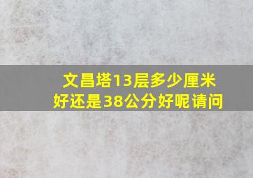 文昌塔13层多少厘米好还是38公分好呢请问