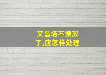 文昌塔不摆放了,应怎样处理