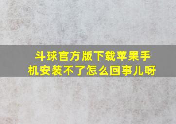 斗球官方版下载苹果手机安装不了怎么回事儿呀