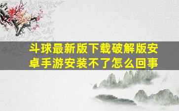 斗球最新版下载破解版安卓手游安装不了怎么回事