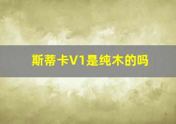 斯蒂卡V1是纯木的吗