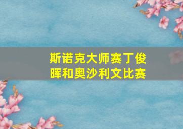 斯诺克大师赛丁俊晖和奥沙利文比赛