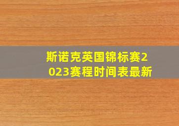 斯诺克英国锦标赛2023赛程时间表最新