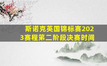 斯诺克英国锦标赛2023赛程笫二阶段决赛时间