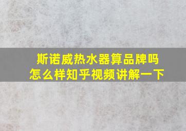 斯诺威热水器算品牌吗怎么样知乎视频讲解一下