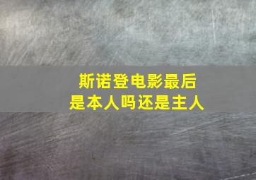 斯诺登电影最后是本人吗还是主人